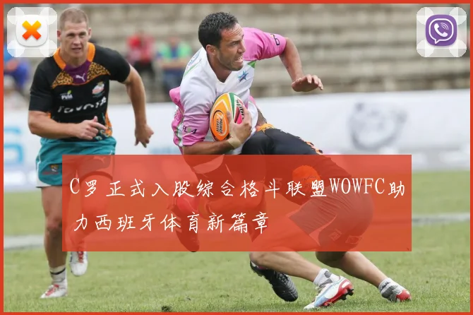 C罗正式入股综合格斗联盟WOWFC助力西班牙体育新篇章