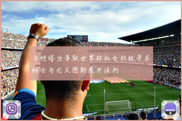 马特塔为争取世界杯机会积极寻求转会与尤文图斯展开谈判