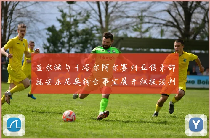 查尔顿与卡塔尔阿尔赛利亚俱乐部就安东尼奥转会事宜展开积极谈判
