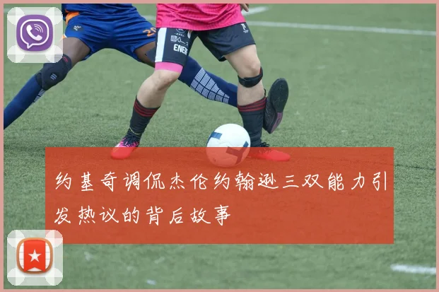 约基奇调侃杰伦约翰逊三双能力引发热议的背后故事