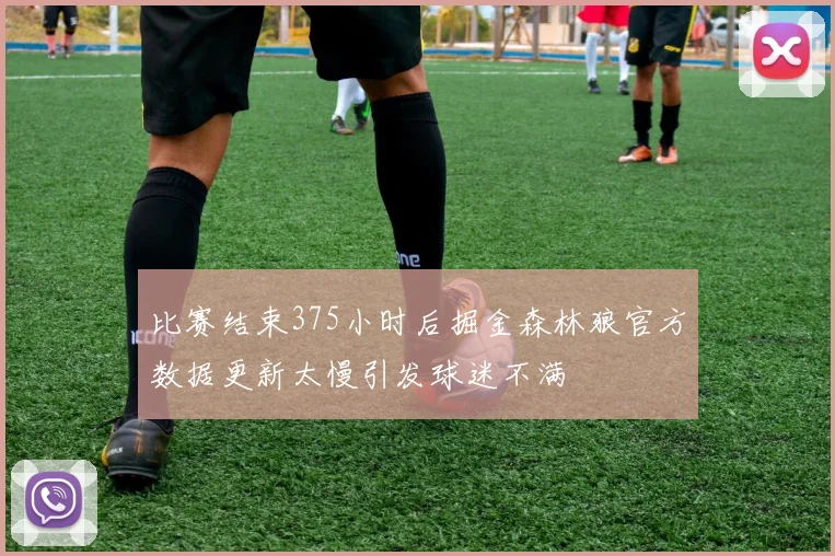 比赛结束375小时后掘金森林狼官方数据更新太慢引发球迷不满