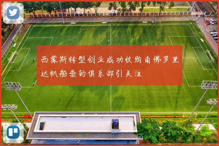 西蒙斯转型创业成功收购南佛罗里达帆船垂钓俱乐部引关注