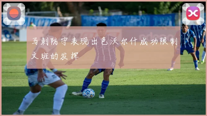 马刺防守表现出色沃尔什成功限制文班的发挥