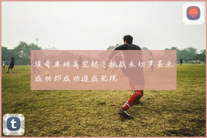 埃奇库姆高空起飞挑战米切罗虽未成功却成功造成犯规