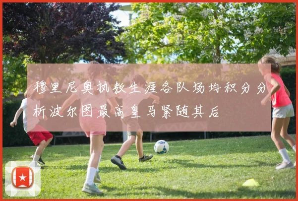 穆里尼奥执教生涯各队场均积分分析波尔图最高皇马紧随其后