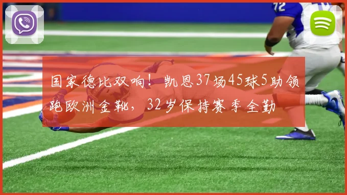 国家德比双响！凯恩37场45球5助领跑欧洲金靴，32岁保持赛季全勤