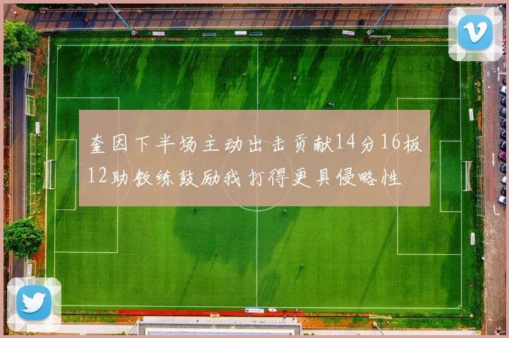 奎因下半场主动出击贡献14分16板12助教练鼓励我打得更具侵略性